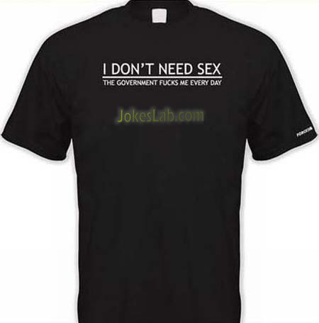 funny shit slogan, I do not need sex, the government fucks me everyday